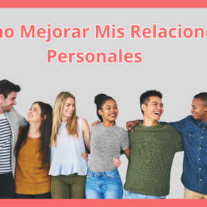 Cómo Mejorar Mis Relaciones Personales